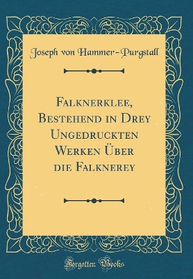 Book cover for Falknerklee, Bestehend in Drey Ungedruckten Werken Über die Falknerey (Classic Reprint)