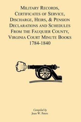 Cover of Military Records, Certificates of Service, Discharge, Heirs, & Pensions Declarations and Schedules From the Fauquier County, Virginia Court Minute Books 1784-1840