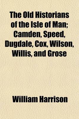 Book cover for The Old Historians of the Isle of Man (Volume 18); Camden, Speed, Dugdale, Cox, Wilson, Willis, and Grose