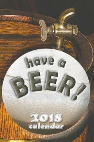 Cover of Have a Beer! 2018 Calendar