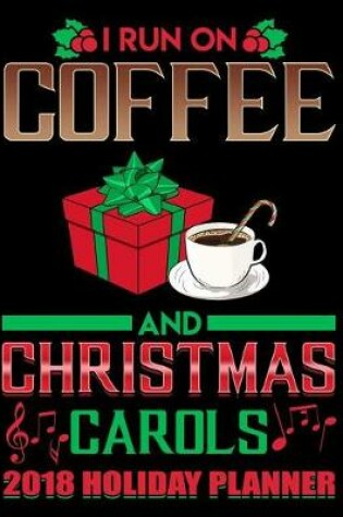 Cover of I Run on Coffee and Christmas Carols 2018 Holiday Planner