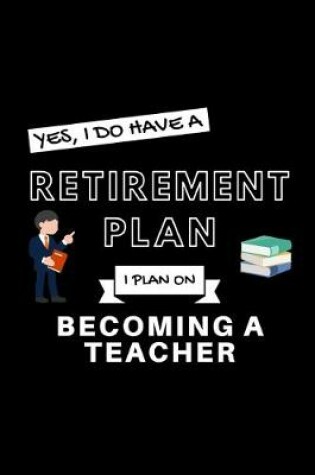 Cover of Yes, I Do Have A Retirement Plan I Plan On Becoming A Teacher