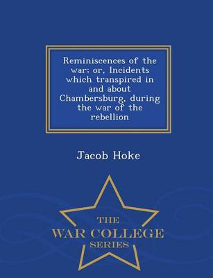 Book cover for Reminiscences of the War; Or, Incidents Which Transpired in and about Chambersburg, During the War of the Rebellion - War College Series