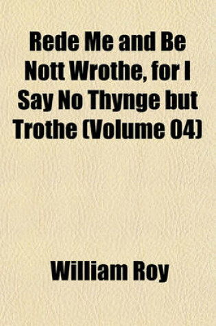 Cover of Rede Me and Be Nott Wrothe, for I Say No Thynge But Trothe (Volume 04)