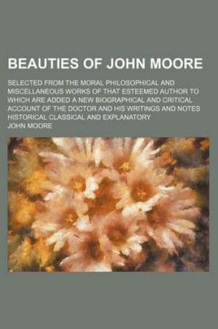 Cover of Beauties of John Moore; Selected from the Moral Philosophical and Miscellaneous Works of That Esteemed Author to Which Are Added a New Biographical an
