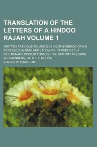 Cover of Translation of the Letters of a Hindoo Rajah; Written Previous To, and During the Period of His Residence in England to Which Is Prefixed, a Preliminary Dissertation on the History, Religion, and Manners, of the Hindoos Volume 1