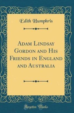 Cover of Adam Lindsay Gordon and His Friends in England and Australia (Classic Reprint)