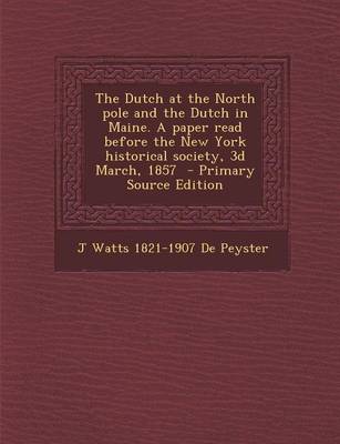 Book cover for The Dutch at the North Pole and the Dutch in Maine. a Paper Read Before the New York Historical Society, 3D March, 1857 - Primary Source Edition