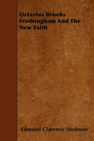 Cover of Octavius Brooks Frothingham And The New Faith