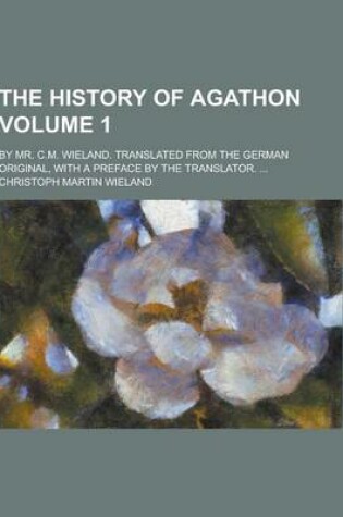 Cover of The History of Agathon; By Mr. C.M. Wieland. Translated from the German Original, with a Preface by the Translator. ... Volume 1