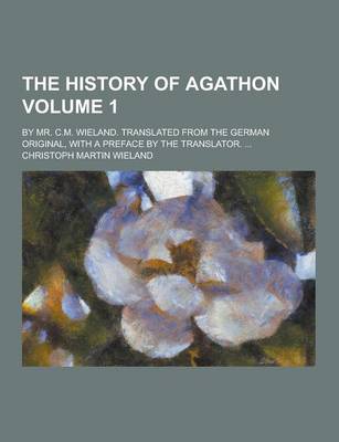 Book cover for The History of Agathon; By Mr. C.M. Wieland. Translated from the German Original, with a Preface by the Translator. ... Volume 1