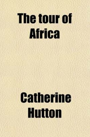 Cover of The Tour of Africa (Volume 3); Containing a Concise Account of All the Countries in That Quarter of the Globe, Hitherto Visited by Europeans with the Manners and Customs of the Inhabitants