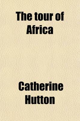 Book cover for The Tour of Africa (Volume 3); Containing a Concise Account of All the Countries in That Quarter of the Globe, Hitherto Visited by Europeans with the Manners and Customs of the Inhabitants