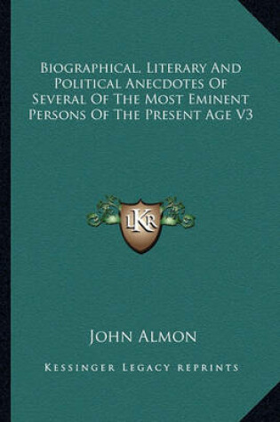 Cover of Biographical, Literary and Political Anecdotes of Several of the Most Eminent Persons of the Present Age V3