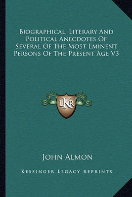 Book cover for Biographical, Literary and Political Anecdotes of Several of the Most Eminent Persons of the Present Age V3