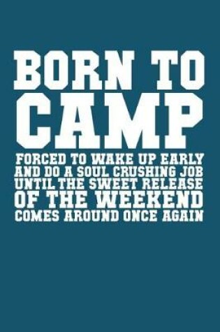 Cover of Born to Camp Forced to Wake Up Early and Do a Soul Crushing Job Until the Sweet Release of the Weekend Comes Around Once Again