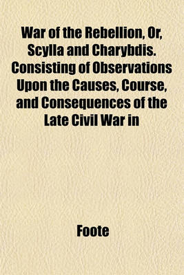 Book cover for War of the Rebellion, Or, Scylla and Charybdis. Consisting of Observations Upon the Causes, Course, and Consequences of the Late Civil War in