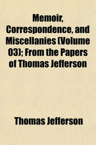 Cover of Memoir, Correspondence, and Miscellanies (Volume 03); From the Papers of Thomas Jefferson