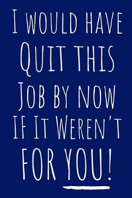 Book cover for I Would Have Quit This Job By Now If It Weren't For You!