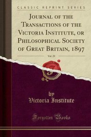 Cover of Journal of the Transactions of the Victoria Institute, or Philosophical Society of Great Britain, 1897, Vol. 29 (Classic Reprint)