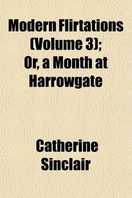 Book cover for Modern Flirtations (Volume 3); Or, a Month at Harrowgate