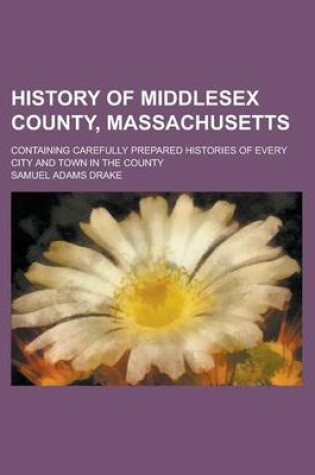 Cover of History of Middlesex County, Massachusetts; Containing Carefully Prepared Histories of Every City and Town in the County