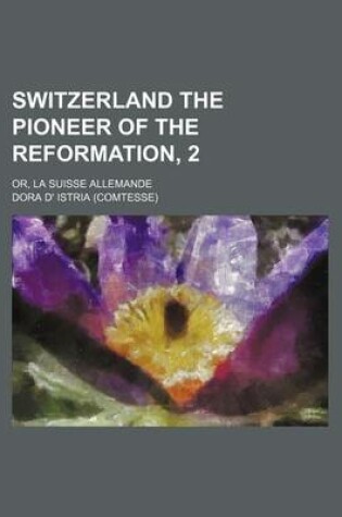 Cover of Switzerland the Pioneer of the Reformation, 2; Or, La Suisse Allemande