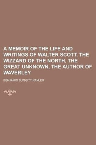 Cover of A Memoir of the Life and Writings of Walter Scott, the Wizzard of the North, the Great Unknown, the Author of Waverley