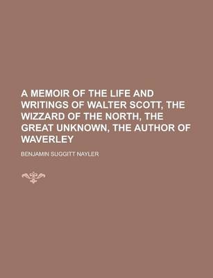 Book cover for A Memoir of the Life and Writings of Walter Scott, the Wizzard of the North, the Great Unknown, the Author of Waverley