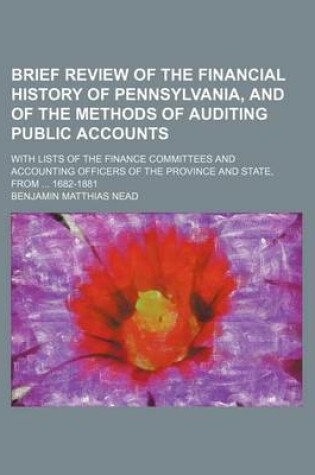 Cover of Brief Review of the Financial History of Pennsylvania, and of the Methods of Auditing Public Accounts; With Lists of the Finance Committees and Accounting Officers of the Province and State, from ... 1682-1881