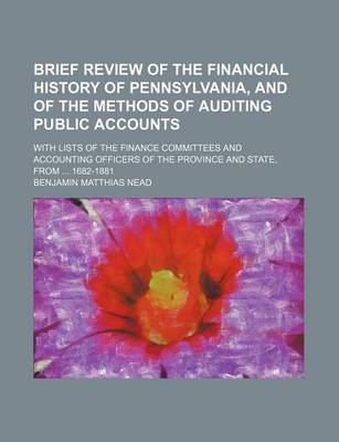 Book cover for Brief Review of the Financial History of Pennsylvania, and of the Methods of Auditing Public Accounts; With Lists of the Finance Committees and Accounting Officers of the Province and State, from ... 1682-1881