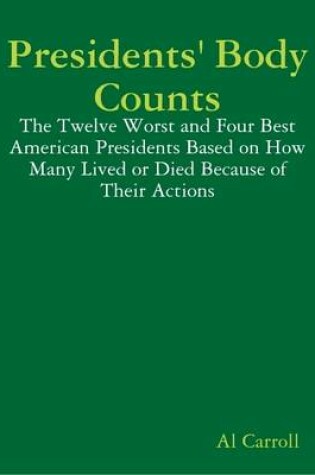 Cover of Presidents' Body Counts: The Twelve Worst and Four Best American Presidents Based on How Many Lived or Died Because of Their Actions