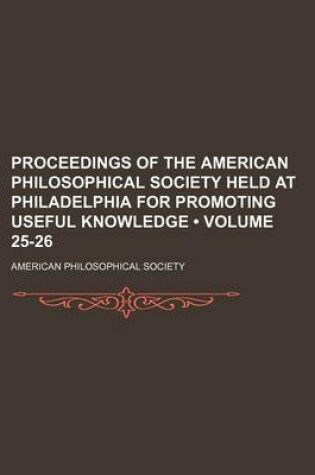 Cover of Proceedings of the American Philosophical Society Held at Philadelphia for Promoting Useful Knowledge (Volume 25-26)