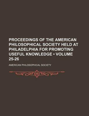 Book cover for Proceedings of the American Philosophical Society Held at Philadelphia for Promoting Useful Knowledge (Volume 25-26)