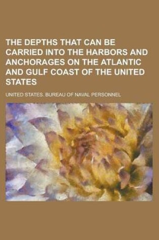 Cover of The Depths That Can Be Carried Into the Harbors and Anchorages on the Atlantic and Gulf Coast of the United States