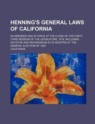 Book cover for Henning's General Laws of California; As Amended and in Force at the Close of the Forty-Third Session of the Legislature, 1919, Including Initiative a