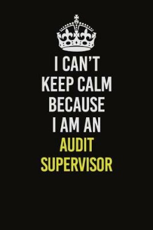 Cover of I Can�t Keep Calm Because I Am An Audit Supervisor