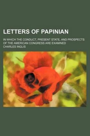 Cover of Letters of Papinian; In Which the Conduct, Present State, and Prospects of the American Congress Are Examined