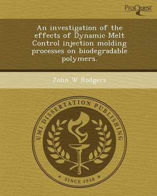 Book cover for An Investigation of the Effects of Dynamic Melt Control Injection Molding Processes on Biodegradable Polymers