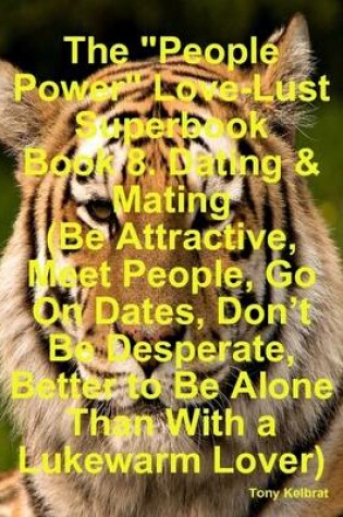 Cover of The "People Power" Love-Lust Superbook Book 8. Dating & Mating (Be Attractive, Meet People, Go On Dates, Don't Be Desperate, Better to Be Alone Than With a Lukewarm Lover)