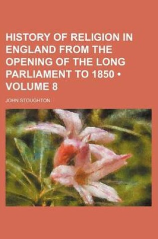 Cover of History of Religion in England from the Opening of the Long Parliament to 1850 (Volume 8)