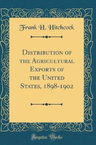 Cover of Distribution of the Agricultural Exports of the United States, 1898-1902 (Classic Reprint)