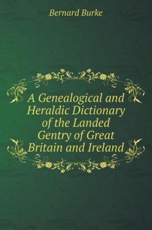 Cover of A Genealogical and Heraldic Dictionary of the Landed Gentry of Great Britain and Ireland