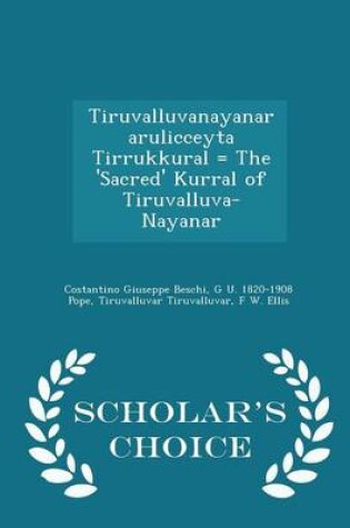 Cover of Tiruvalluvanayanar Arulicceyta Tirrukkural = the 'Sacred' Kurral of Tiruvalluva-Nayanar - Scholar's Choice Edition