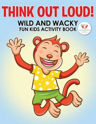 Book cover for Think Out Loud! Wild and Wacky Fun Kids Activity Book