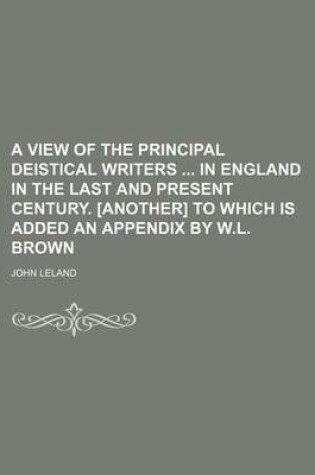 Cover of A View of the Principal Deistical Writers in England in the Last and Present Century. [Another] to Which Is Added an Appendix by W.L. Brown