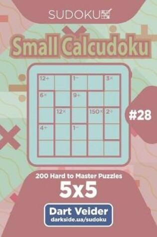 Cover of Sudoku Small Calcudoku - 200 Hard to Master Puzzles 5x5 (Volume 28)