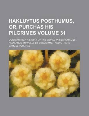 Book cover for Hakluytus Posthumus, Or, Purchas His Pilgrimes Volume 31; Contayning a History of the World in Sea Voyages and Lande Travells by Englishmen and Others
