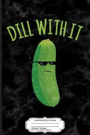 Cover of Dill with It Funny Pickle Composition Notebook