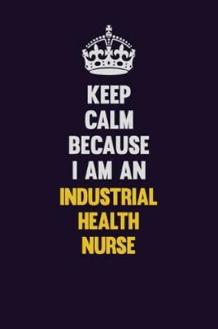 Cover of Keep calm Because I Am An Industrial health nurse